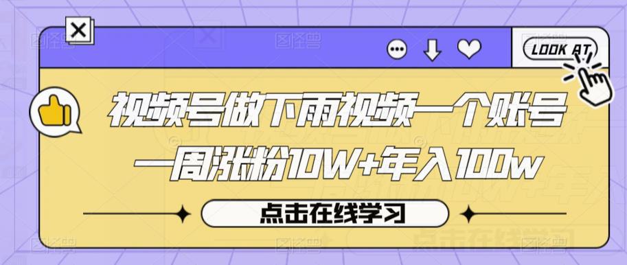 视频号做下雨视频一个账号一周涨粉10W 年入100w【揭秘】