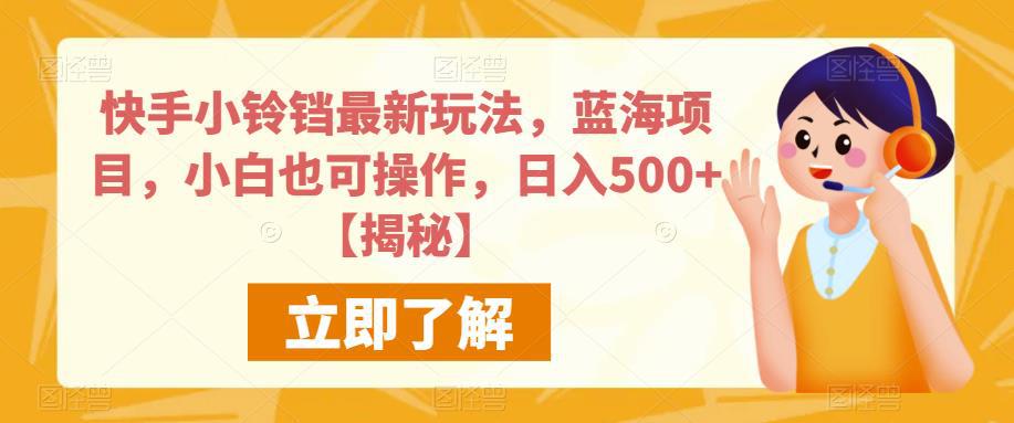 快手小铃铛最新玩法，蓝海项目，小白也可操作，日入500+【揭秘】-阿灿说钱