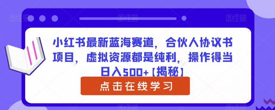 小红书最新蓝海赛道,合伙人协议书项目,虚拟资源都是纯利,操作得当日入500 【揭秘】
