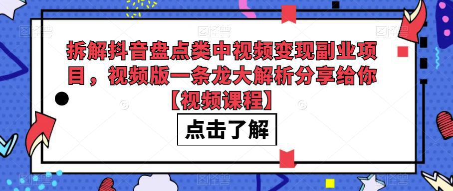 拆解抖音盘点类中视频变现副业项目,视频版一条龙大解析分享给你【视频课程】