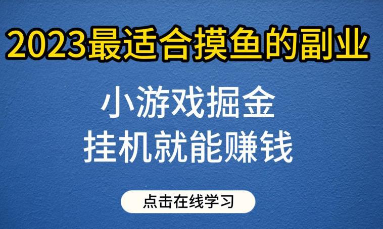 小游戏掘金项目，2023最适合摸鱼的副业，挂机就能赚钱，一个号一天赚个30-50-阿灿说钱