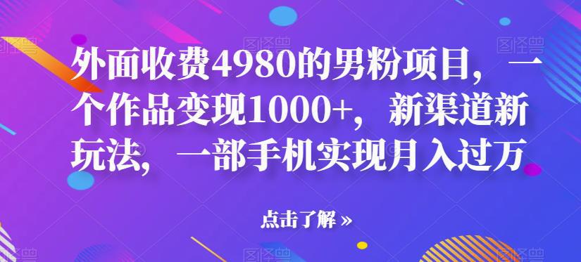 外面收费4980的男粉项目,一个作品变现1000 ,新渠道新玩法,一部手机实现月入过万【揭秘】