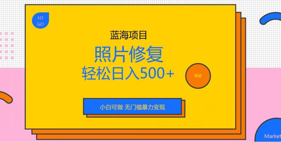 蓝海项目照片修复，轻松日入500+，小白可做无门槛暴力变现-阿灿说钱