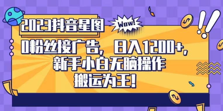 抖音星图0粉接广告,新手小白无脑操作日入1200 ,无上限无门槛,搬运为王!【揭秘】