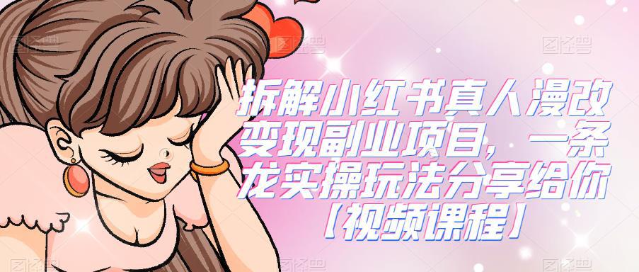 拆解小红书真人漫改变现副业项目,一条龙实操玩法分享给你【视频课程】