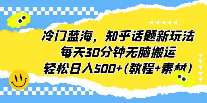 冷门蓝海，知乎话题新玩法，每天30分钟轻松赚500+（教程+素材）-阿灿说钱