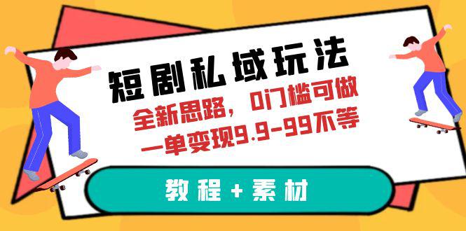 短剧私域玩法，全新思路，0门槛可做，一单变现9.9-99不等（教程+素材）-阿灿说钱