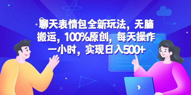 聊天表情包全新玩法，无脑搬运，100%原创，每天操作一小时，实现日入500+-阿灿说钱