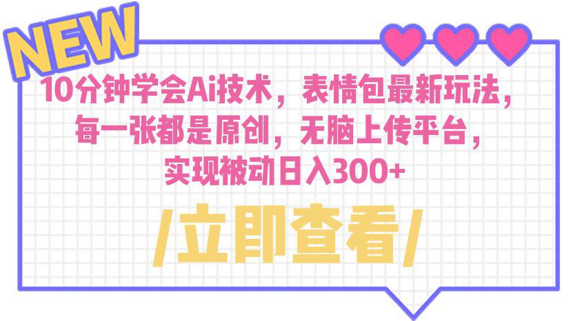 10分钟学会Ai技术，表情包最新玩法，每一张都是原创 无脑上传平台 日入300+-阿灿说钱