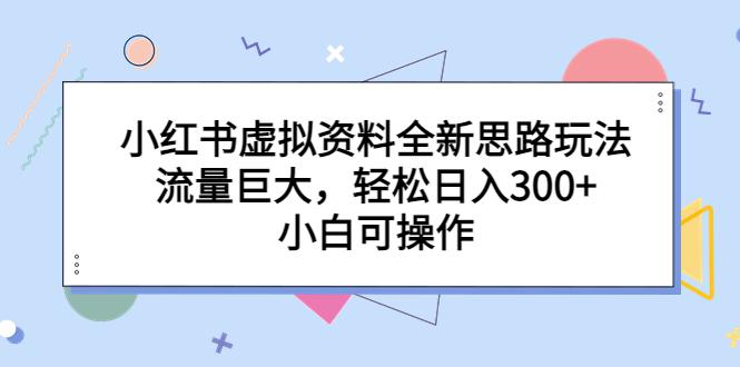 小红书虚拟资料全新思路玩法，流量巨大，轻松日入300+，小白可操作-阿灿说钱