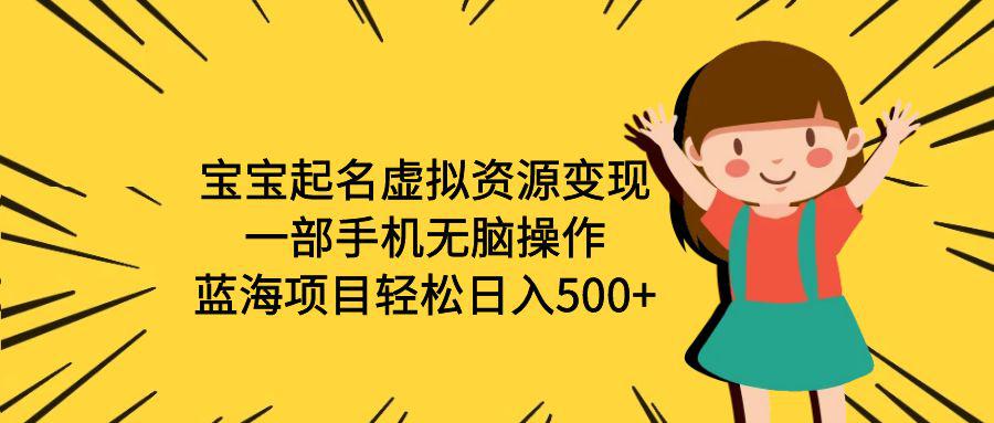 宝宝起名虚拟资源变现，一部手机无脑操作，蓝海项目轻松日入500+（附软件）-阿灿说钱