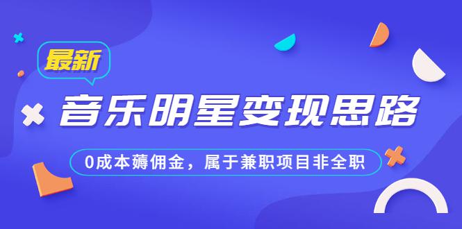 某公众号付费文章《音乐明星变现思路,0成本薅佣金,属于兼职项目非全职》-阿灿说钱