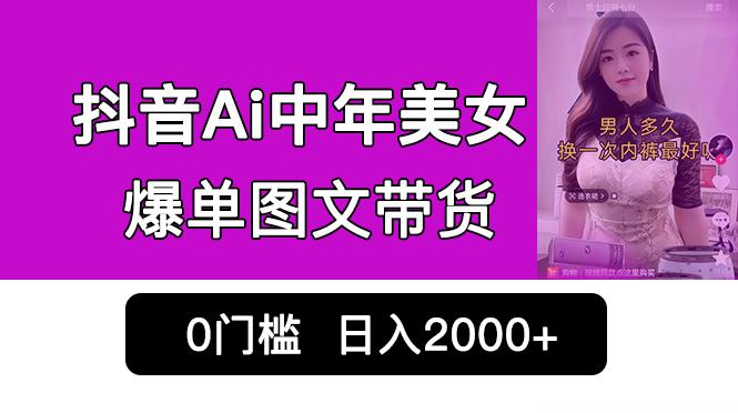 抖音Ai中年美女爆单图文带货，最新玩法，0门槛发图文，日入2000+销量爆炸-阿灿说钱