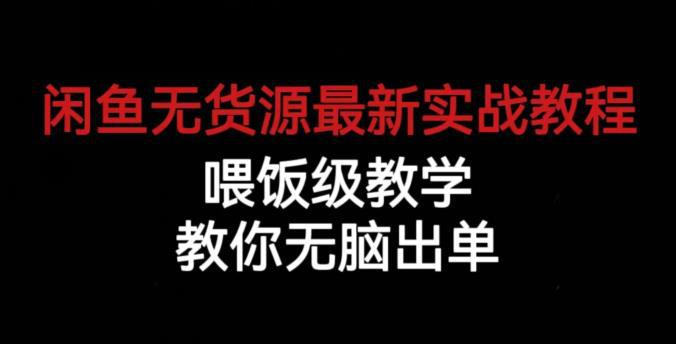 闲鱼无货源最新实战教程,喂饭级教学,教你无脑出单【揭秘】