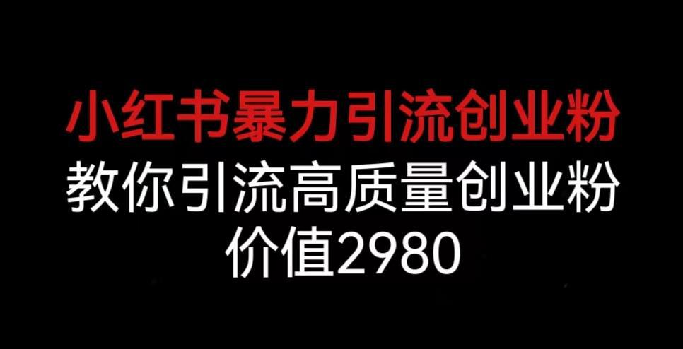 小红书暴力引流创业粉,教你引流高质量创业粉,价值2980【揭秘】