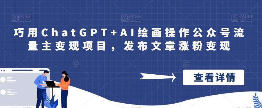 巧用CHATGPT+AI绘画操作公众号流量主变现项目，发布文章涨粉变现-阿灿说钱