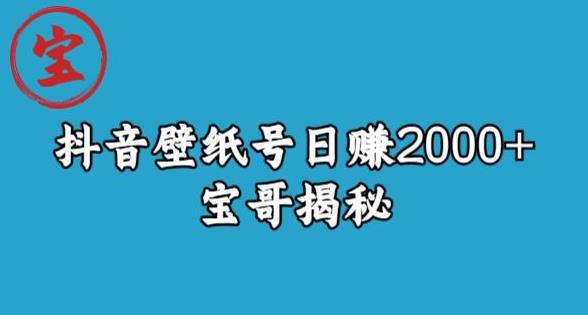 宝哥抖音壁纸号日赚2000 ,不需要真人露脸就能操作【揭秘】