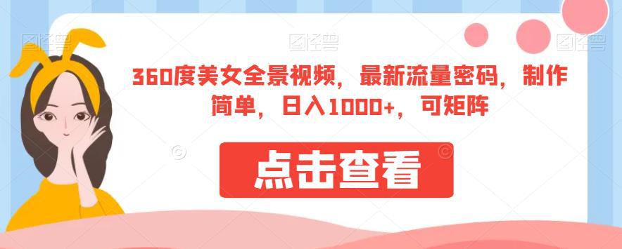360度美女全景视频,最新流量密码,制作简单,日入1000 ,可矩阵【揭秘】