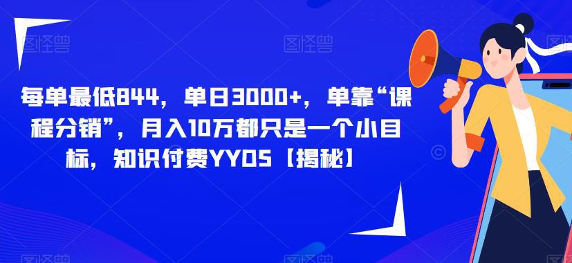 每单最低844,单日3000 ,单靠“课程分销”,月入10万都只是一个小目标,知识付费YYDS【揭秘】
