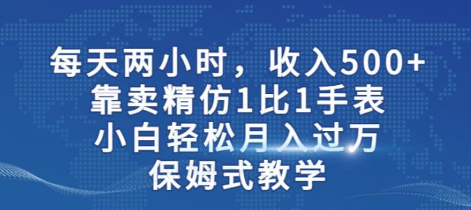 两小时,收入500 ,靠卖精仿1比1手表,小白轻松月入过万!保姆式教学