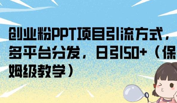 创业粉PPT项目引流方式，多平台分发，日引50 （保姆级教学）【揭秘】