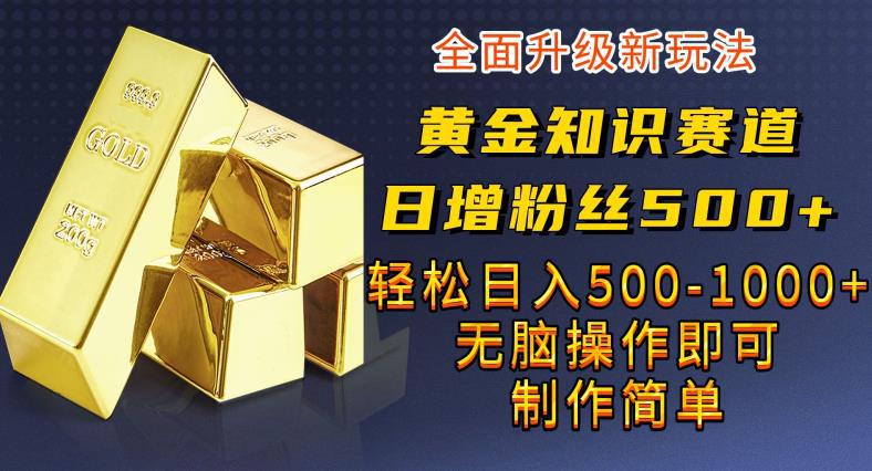 黄金知识赛道,一条作品涨粉500 ,私域高利润单品转化,一部手机轻松实现日入500【揭秘】