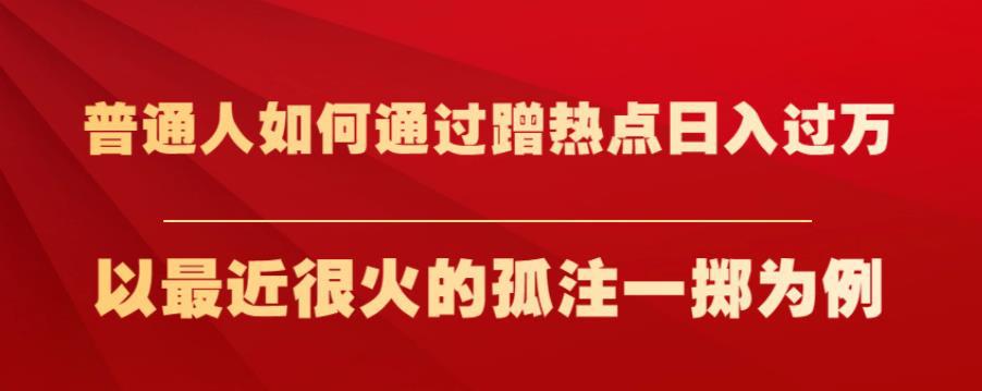 普通人如何通过蹭热点日入过万，以最近很火的孤注一掷为例【揭秘】-阿灿说钱