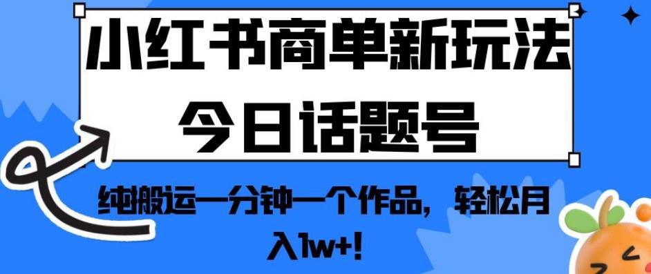 小红书商单新玩法今日话题号,纯搬运一分钟一个作品,轻松月入1w !【揭秘】