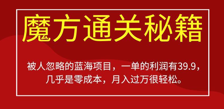 被人忽略的蓝海项目,魔方通关秘籍,一单的利润有39.9,几乎是零成本,月入过万很轻松【揭秘】