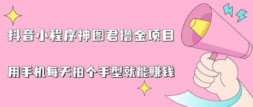 抖音小程序神图君撸金项目,用手机每天拍个手型挂载一下小程序就能赚钱【揭秘】