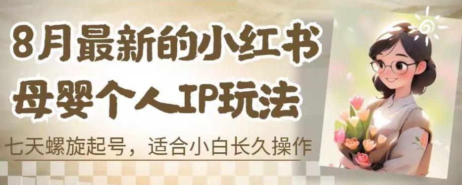 8月最新的小红书母婴个人IP玩法,七天螺旋起号,适合小白长久操作(附带全部教程)【揭秘】