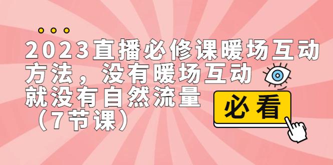 2023直播·必修课暖场互动方法，没有暖场互动，就没有自然流量（7节课）-阿灿说钱