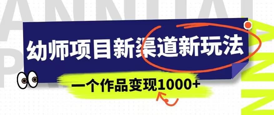 幼师项目新渠道新玩法，一个作品变现1000+，一部手机实现月入过万-阿灿说钱