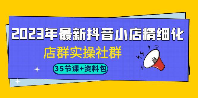图片[1]-2023年抖音小店精细化运营实战课程，掌握最新搜索流量玩法（35节课）-阿灿说钱