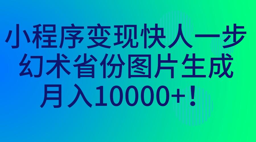 小程序变现快人一步,幻术省份图片生成,月入10000+!-阿灿说钱
