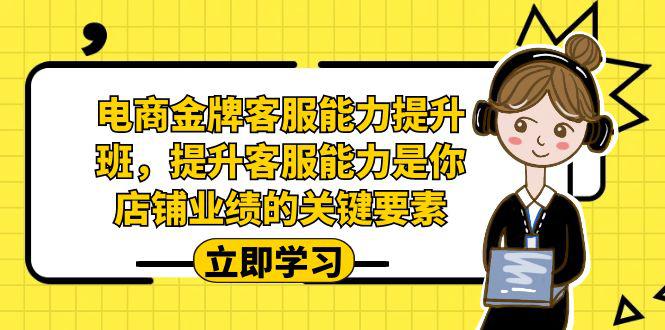 电商-金牌客服能力-提升班，提升客服能力是你店铺业绩的关键要素！-阿灿说钱