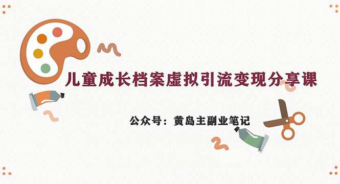 副业拆解：儿童成长档案虚拟资料变现副业，一条龙实操玩法（教程+素材）-阿灿说钱