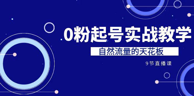 某收费培训7-8月课程:0粉起号实战教学,自然流量的天花板(9节)-阿灿说钱