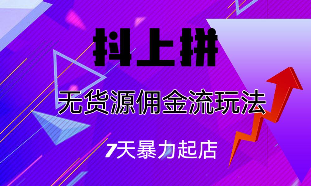 图片[1]-抖上拼无货源佣金流玩法，7天暴力起店，月入过万-阿灿说钱
