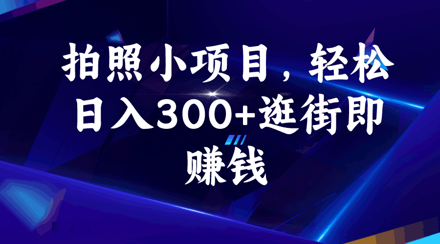 拍照小项目,轻松日入300+逛街即赚钱-阿灿说钱