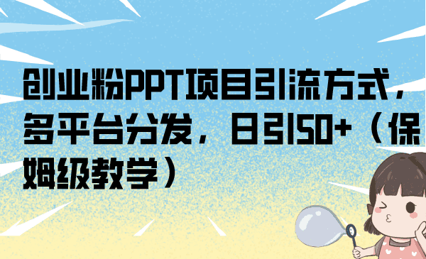 互联网轻创业项目的PPT拆解与引流策略：日吸引50流量的实战教程-阿灿说钱