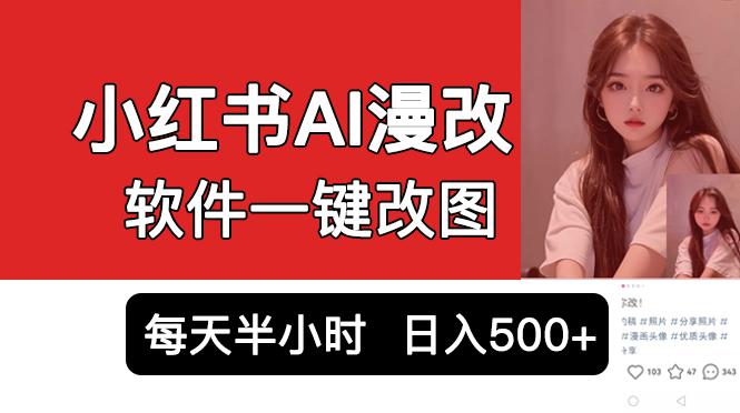 小红书AI漫改项目,软件一键改图吸引女大学生宝妈,每天10分钟发图片,日入500+-阿灿说钱