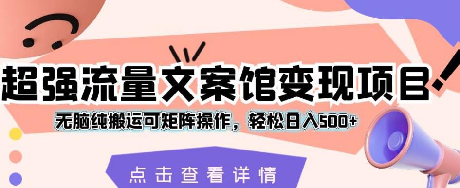 超强流量文案馆变现项目,无脑纯搬运可矩阵操作,轻松日入500 【揭秘】