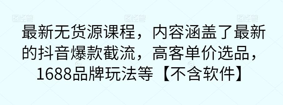最新无货源课程,内容涵盖了最新的抖音爆款截流,高客单价选品,1688品牌玩法等【不含软件】