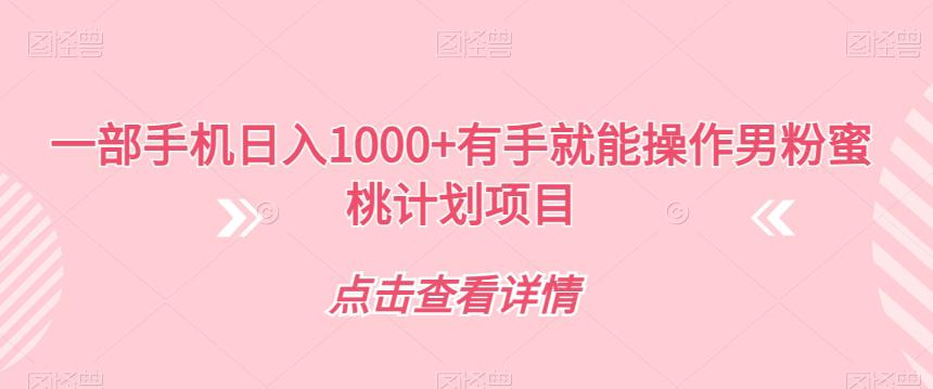 一部手机日入1000 有手就能操作男粉蜜桃计划项目【揭秘】