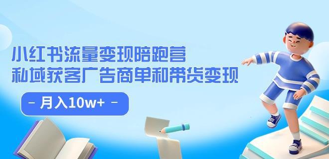 小红书流量·变现陪跑营(第8期):私域获客广告商单和带货变现 月入10w