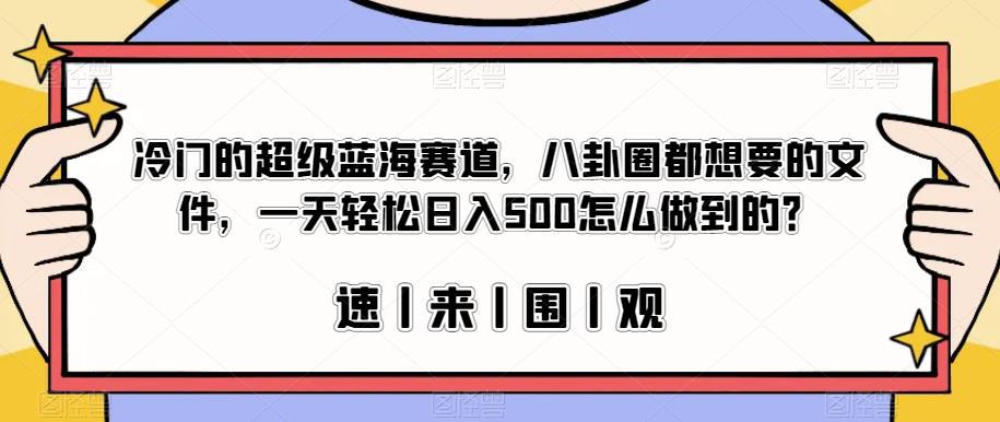 冷门的超级蓝海赛道，八卦圈都想要的文件，一天轻松日入500怎么做到的？【揭秘】-阿灿说钱