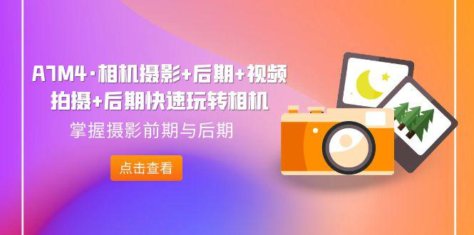 图片[1]-A7M4·相机摄影+后期+视频拍摄+后期快速玩转相机，掌握摄影前期与后期-阿灿说钱