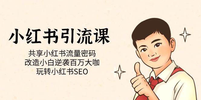 图片[1]-小红书引流课「共享小红书流量密码 改造小白逆袭百万大咖 玩转小红书SEO」-阿灿说钱