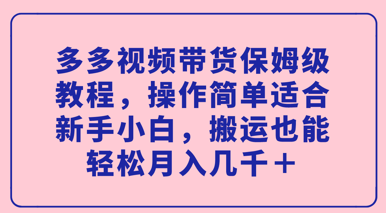 多多视频带货保姆级教程：新手小白也能轻松月入几千＋！-阿灿说钱